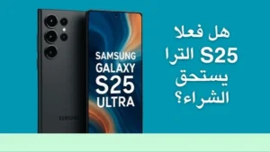 مراجعة Samsung Galaxy S25 Ultra المميزات والعيوب