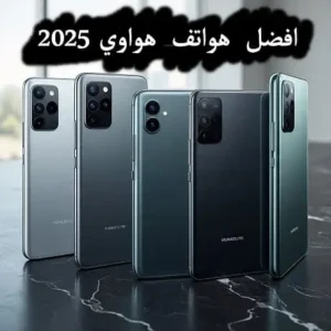أفضل 5 هواتف هواوي في 2025: دليلك النهائي للشراء